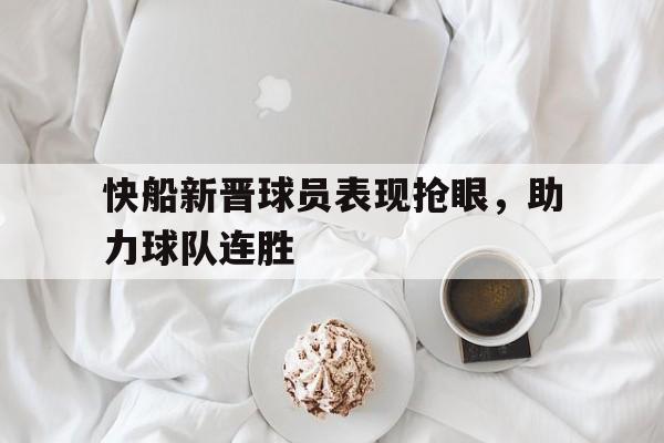包含快船新晋球员表现抢眼，助力球队连胜的词条